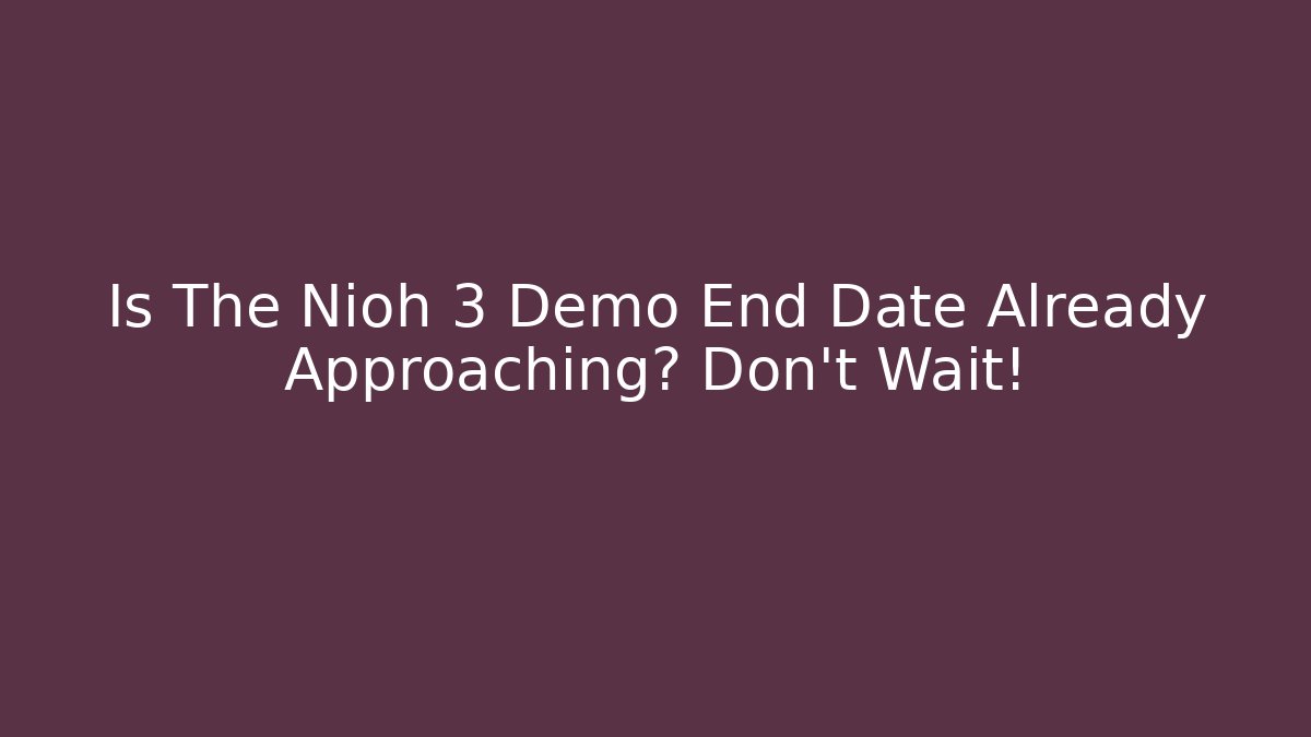 Is The Nioh 3 Demo End Date Already Approaching? Don't Wait!