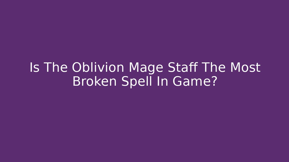 Is The Oblivion Mage Staff The Most Broken Spell In Game?