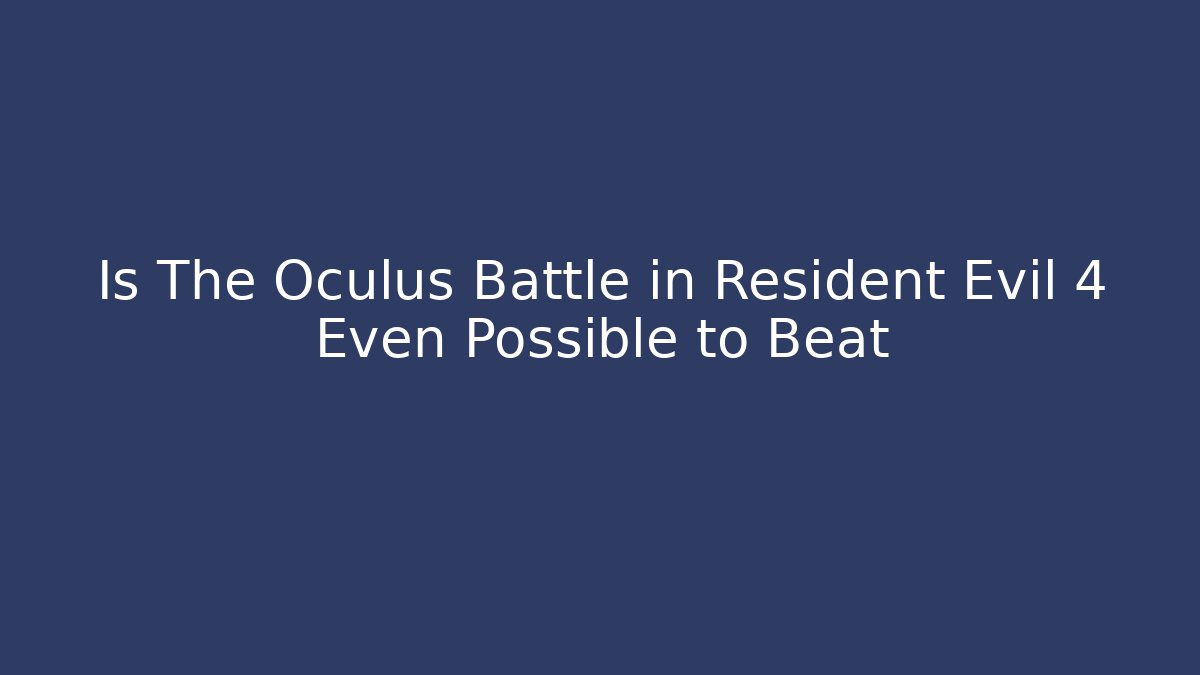 Is The Oculus Battle in Resident Evil 4 Even Possible to Beat
