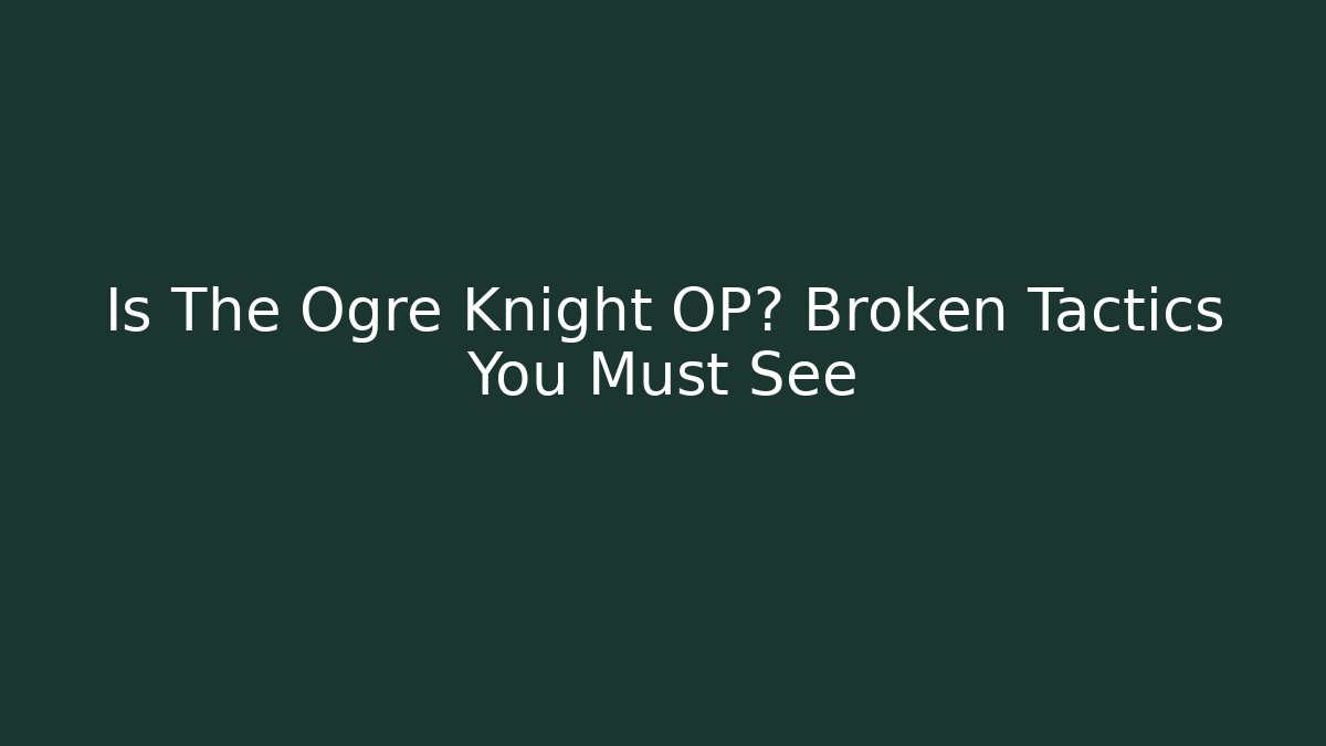 Is The Ogre Knight OP? Broken Tactics You Must See