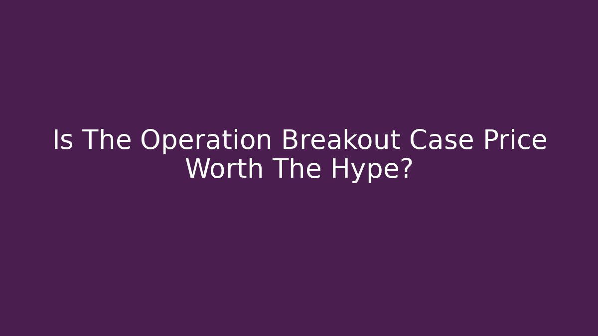 Is The Operation Breakout Case Price Worth The Hype?