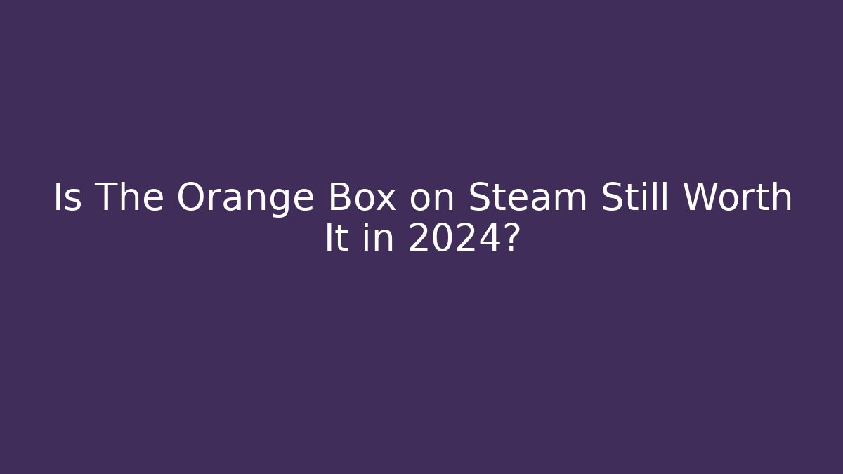 Is The Orange Box on Steam Still Worth It in 2024?
