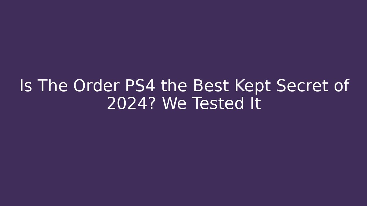 Is The Order PS4 the Best Kept Secret of 2024? We Tested It