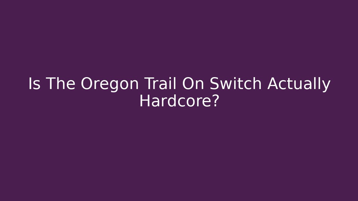 Is The Oregon Trail On Switch Actually Hardcore?