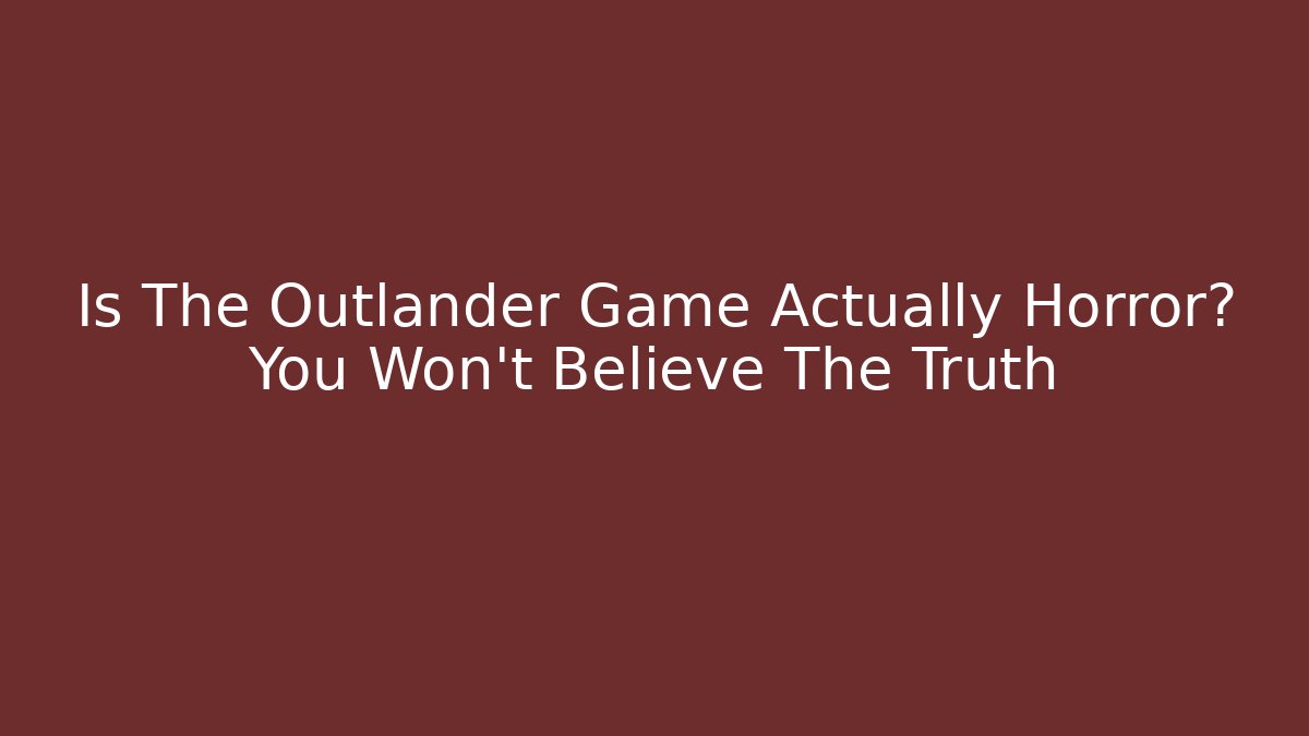 Is The Outlander Game Actually Horror? You Won't Believe The Truth