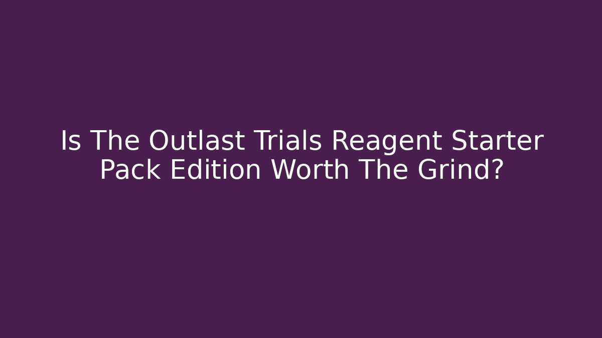 Is The Outlast Trials Reagent Starter Pack Edition Worth The Grind? - Critter Realm