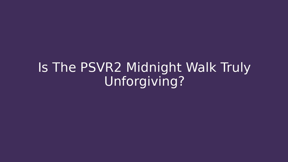 Is The PSVR2 Midnight Walk Truly Unforgiving?