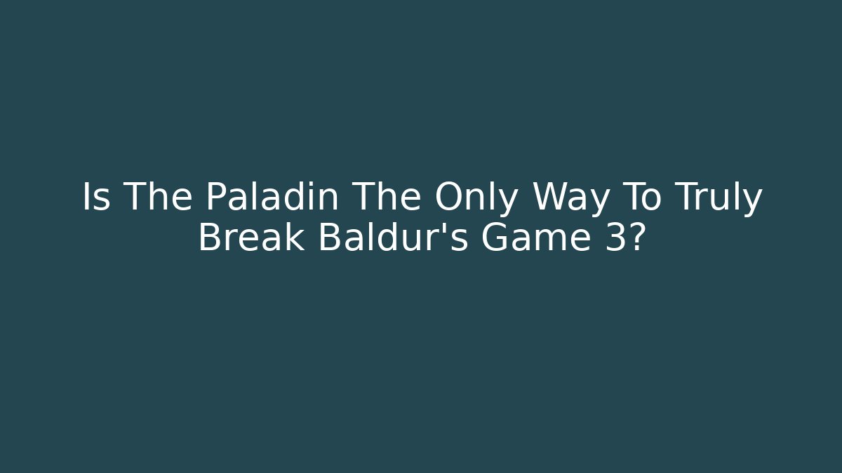 Is The Paladin The Only Way To Truly Break Baldur's Game 3?