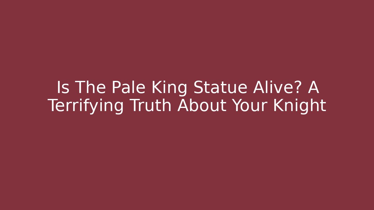 Is The Pale King Statue Alive? A Terrifying Truth About Your Knight