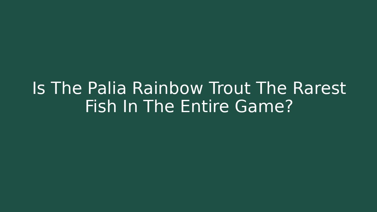 Is The Palia Rainbow Trout The Rarest Fish In The Entire Game?