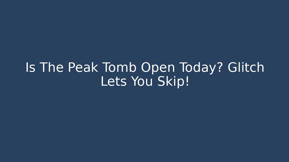 Is The Peak Tomb Open Today? Glitch Lets You Skip!