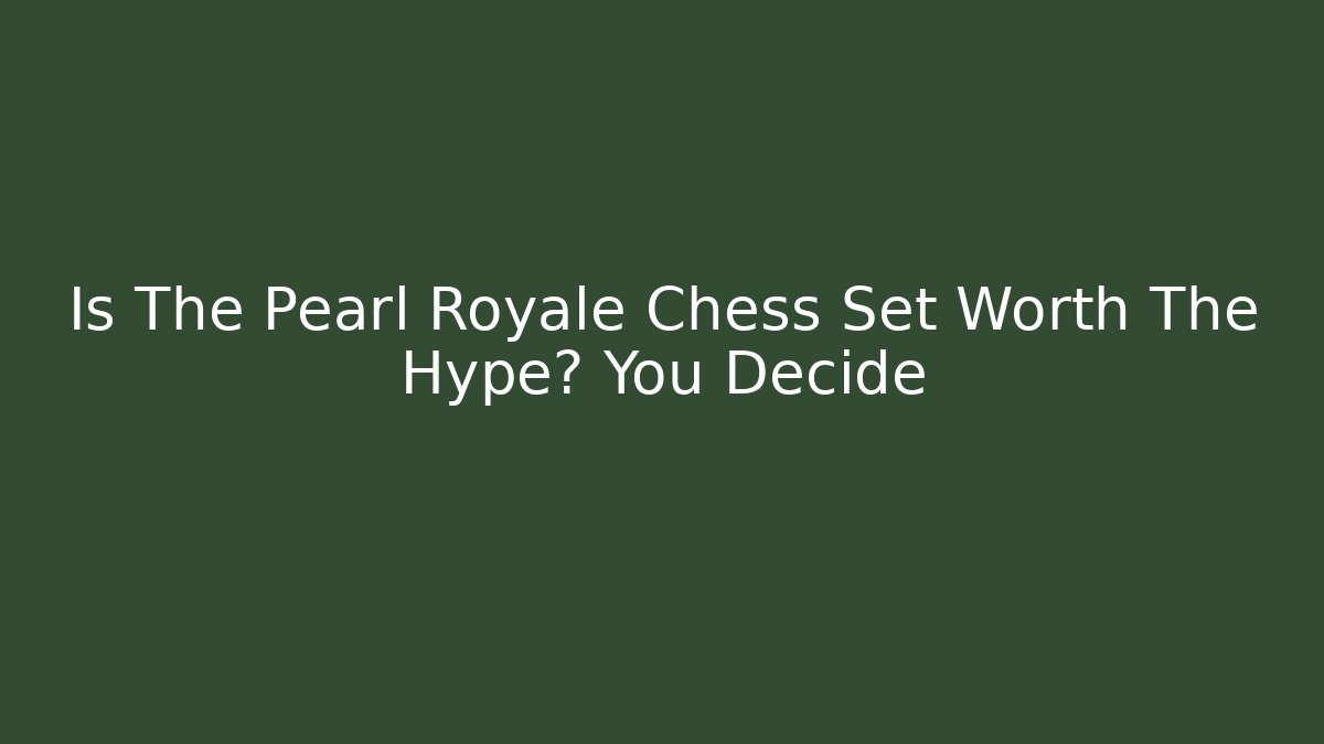 Is The Pearl Royale Chess Set Worth The Hype? You Decide