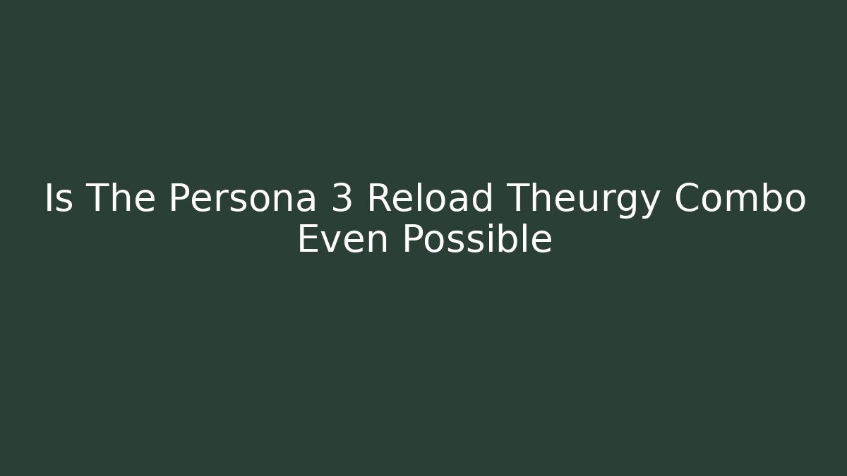 Is The Persona 3 Reload Theurgy Combo Even Possible