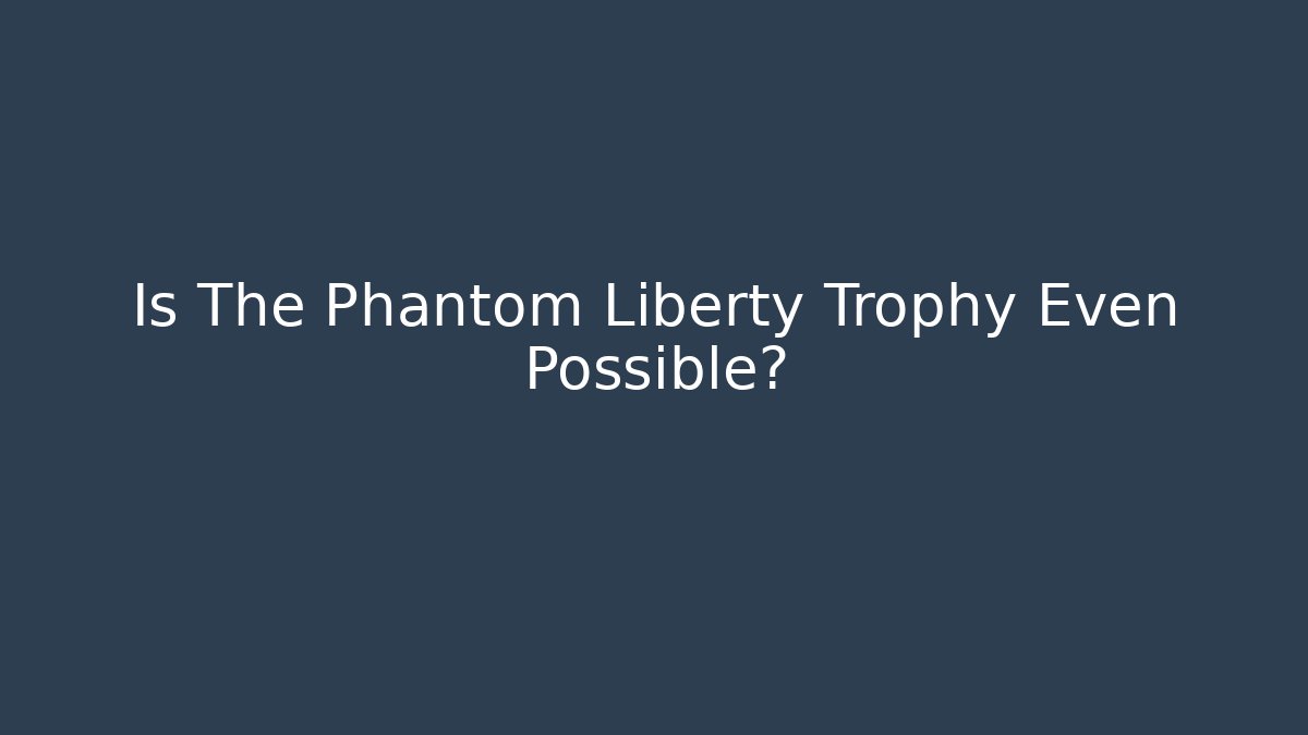 Is The Phantom Liberty Trophy Even Possible?
