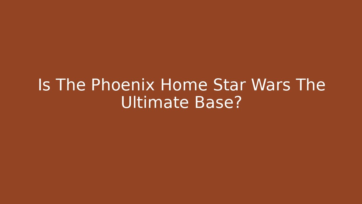 Is The Phoenix Home Star Wars The Ultimate Base?