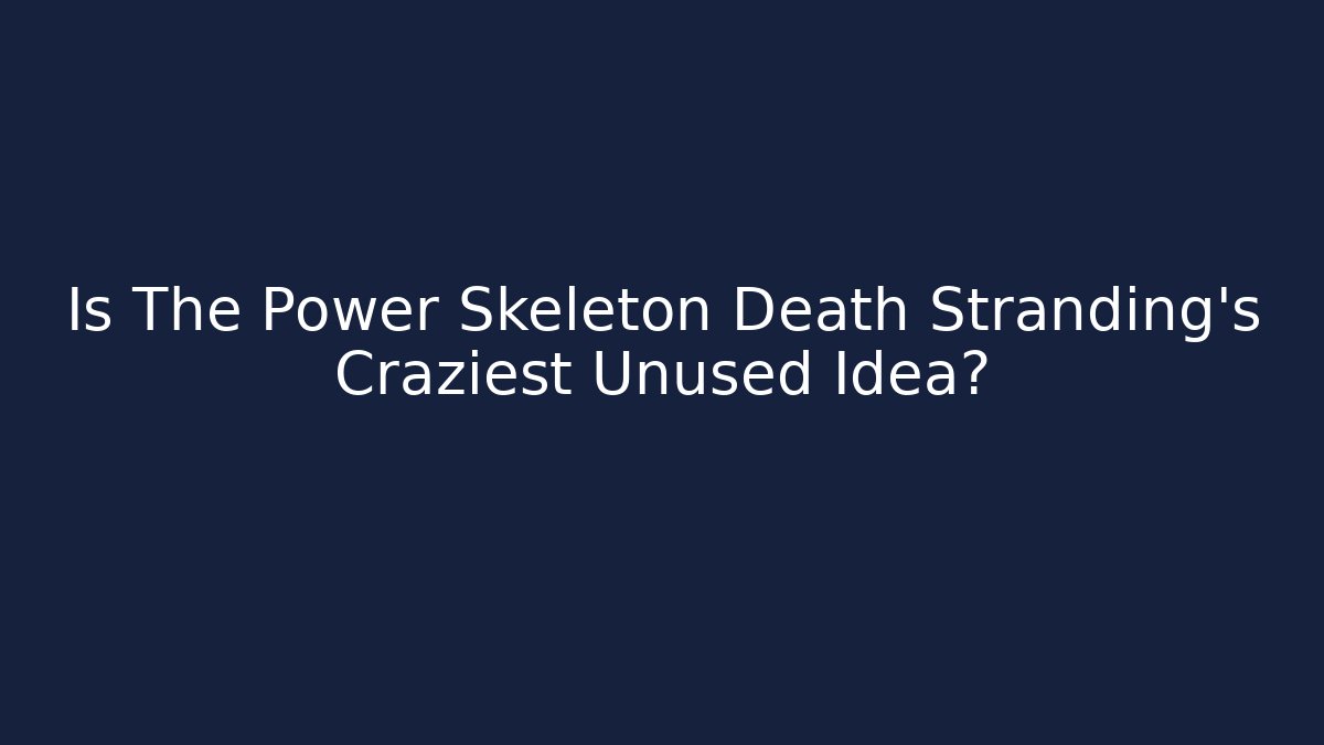 Is The Power Skeleton Death Stranding's Craziest Unused Idea?