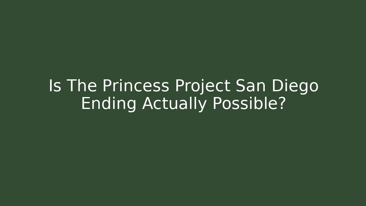 Is The Princess Project San Diego Ending Actually Possible? - Critter Realm