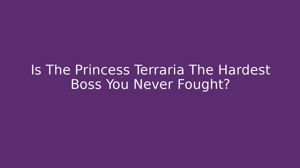 Is The Princess Terraria The Hardest Boss You Never Fought?