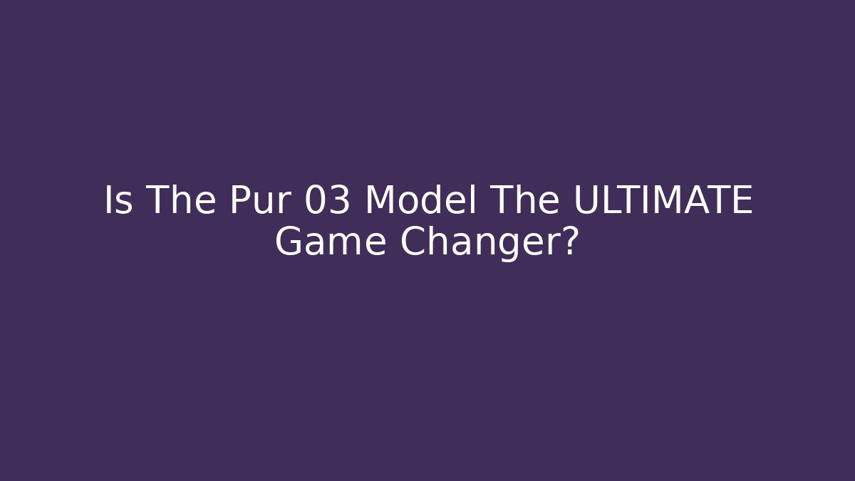 Is The Pur 03 Model The ULTIMATE Game Changer?