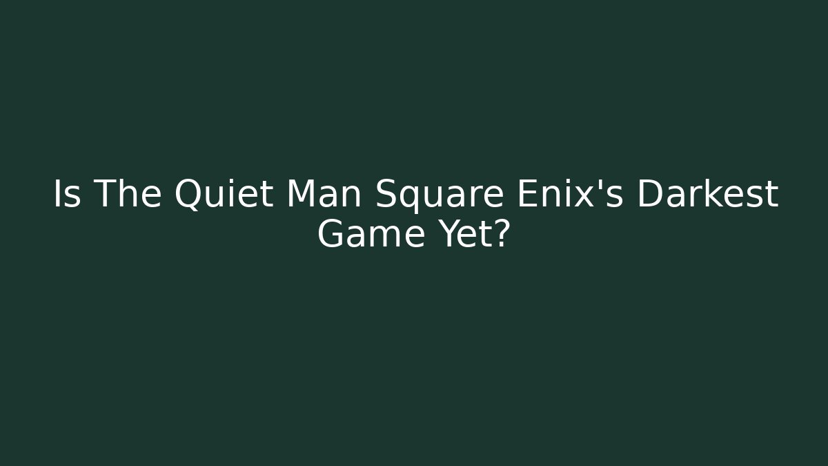 Is The Quiet Man Square Enix’s Darkest Game Yet?