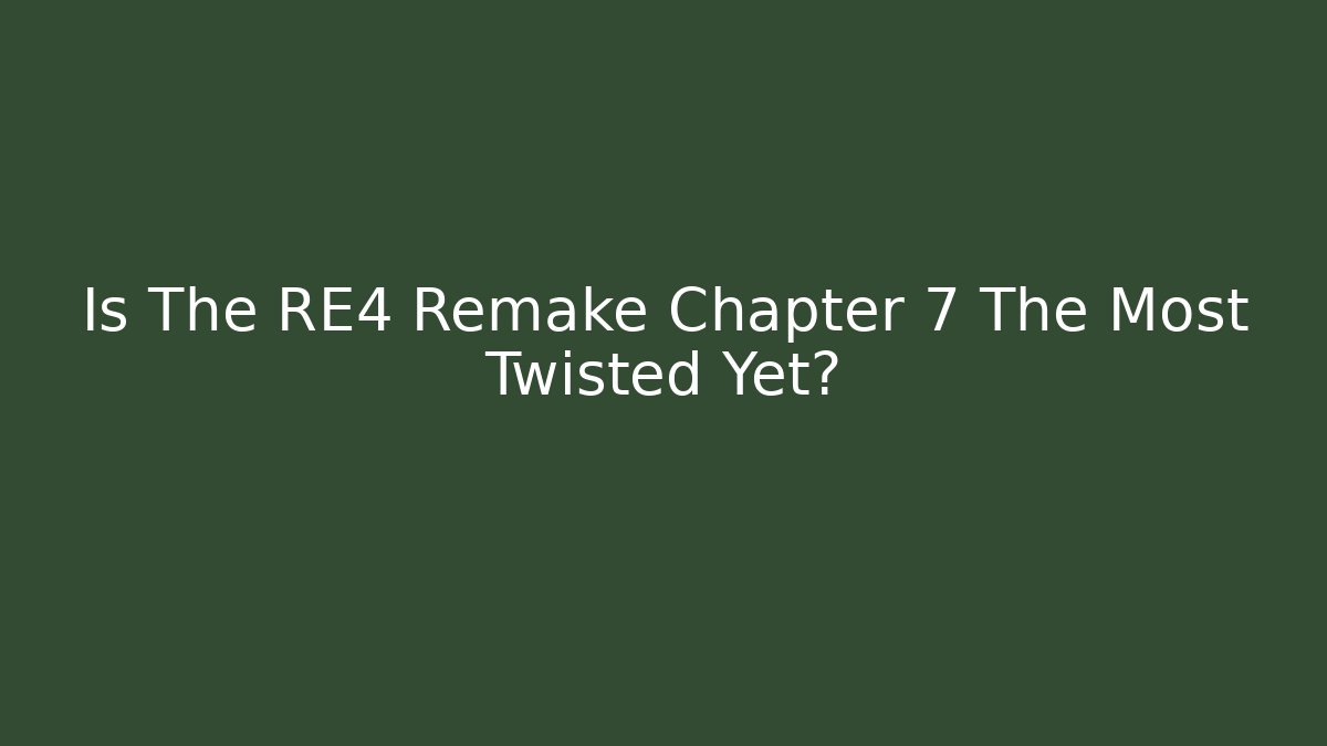 Is The RE4 Remake Chapter 7 The Most Twisted Yet?
