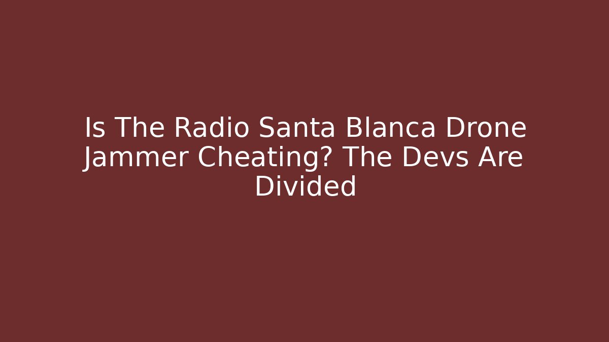 Is The Radio Santa Blanca Drone Jammer Cheating? The Devs Are Divided