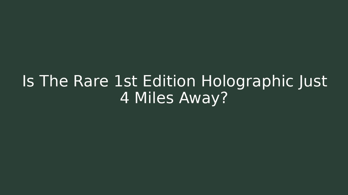 Is The Rare 1st Edition Holographic Just 4 Miles Away?
