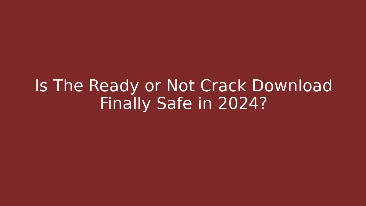Is The Ready or Not Crack Download Finally Safe in 2024?