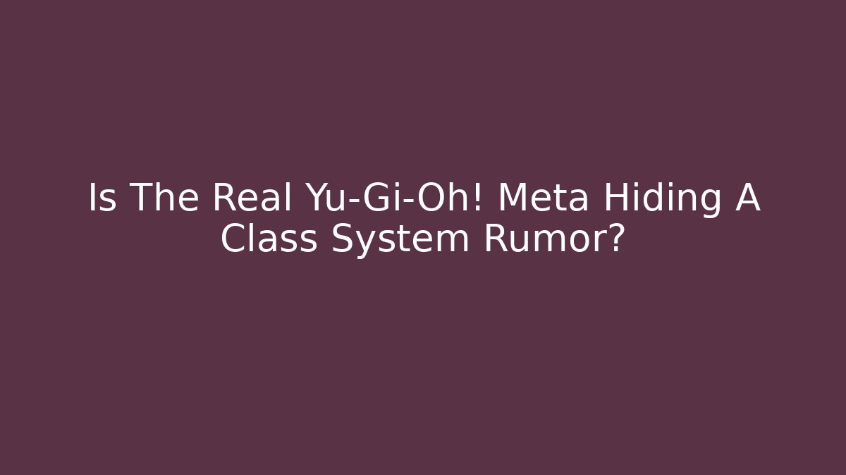 Is The Real Yu-Gi-Oh! Meta Hiding A Class System Rumor?