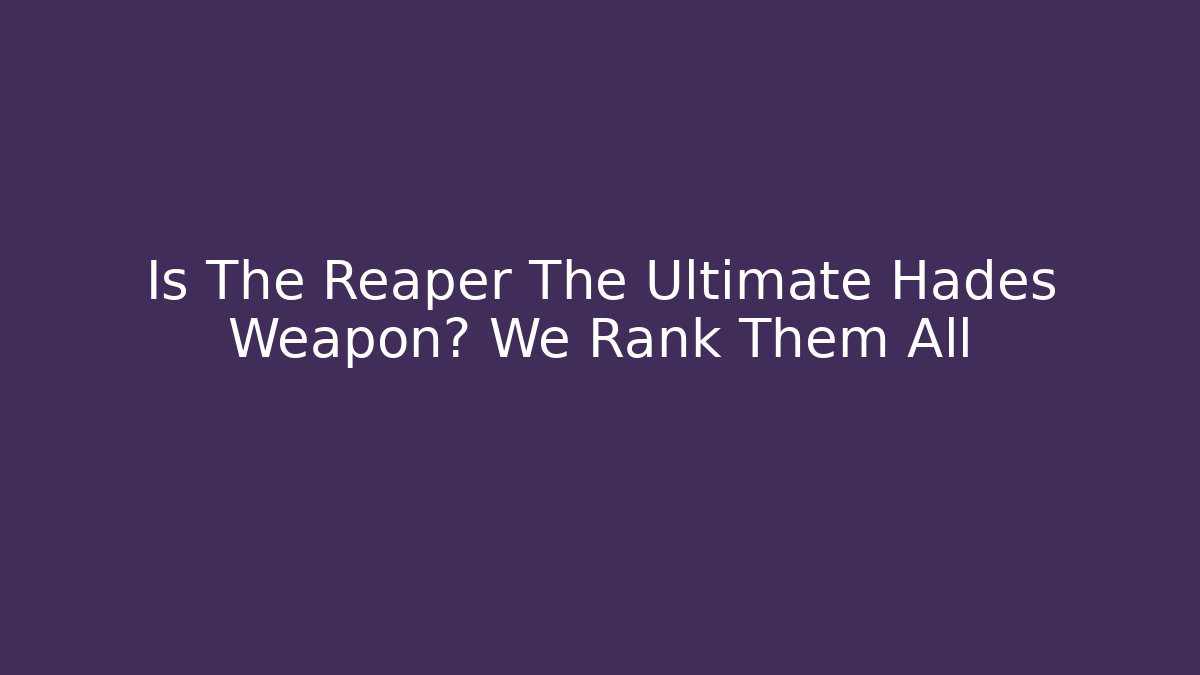 Is The Reaper The Ultimate Hades Weapon? We Rank Them All