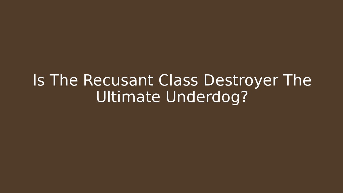 Is The Recusant Class Destroyer The Ultimate Underdog?