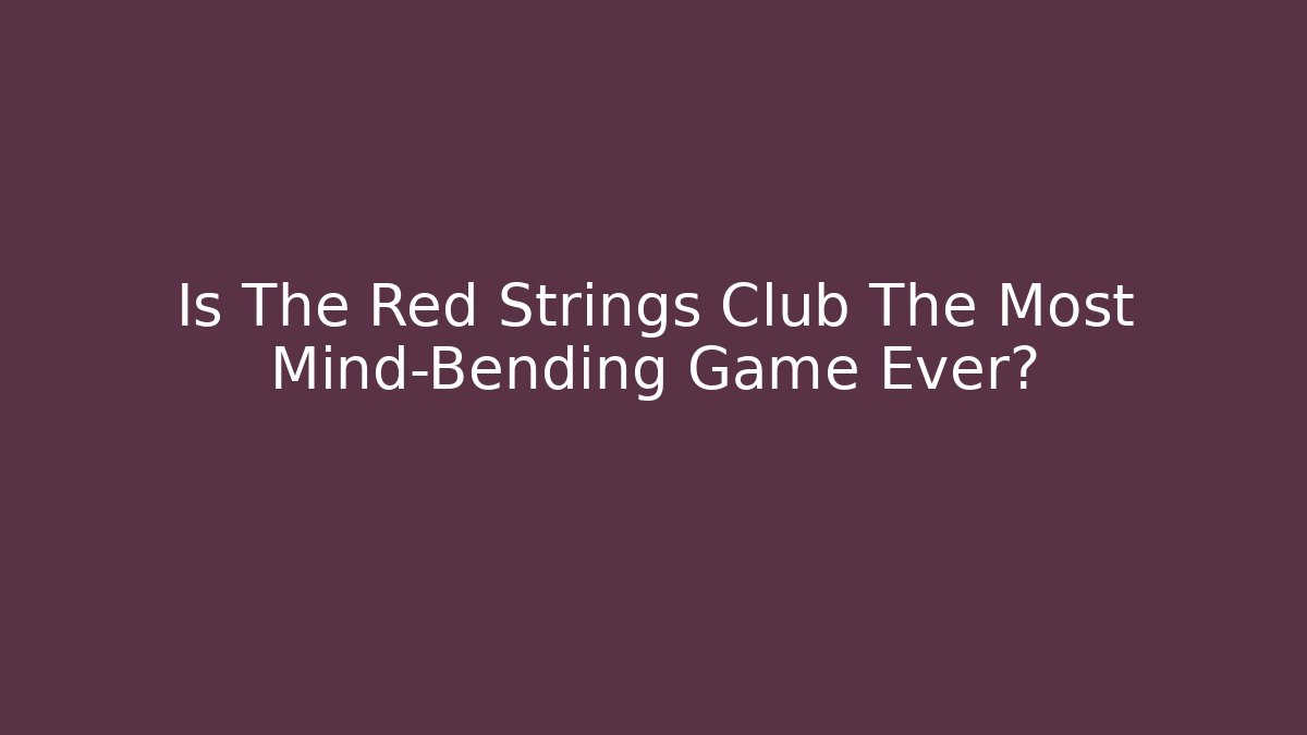 Is The Red Strings Club The Most Mind-Bending Game Ever?