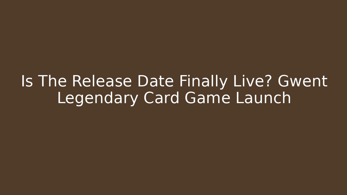 Is The Release Date Finally Live? Gwent Legendary Card Game Launch
