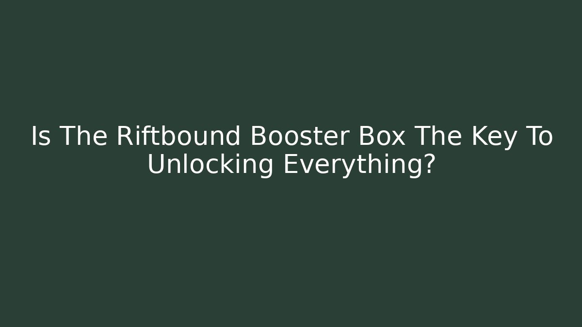 Is The Riftbound Booster Box The Key To Unlocking Everything?
