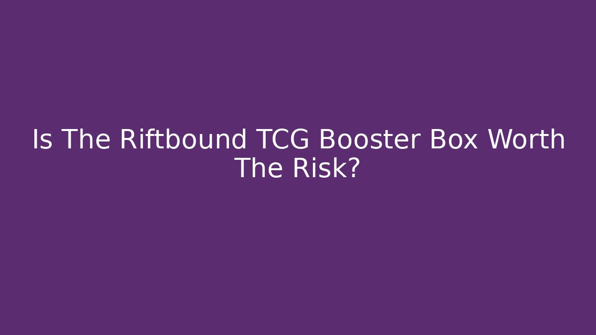 Is The Riftbound TCG Booster Box Worth The Risk?