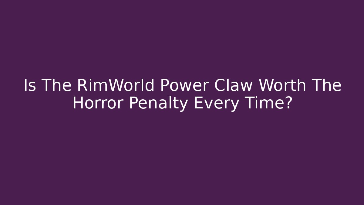 Is The RimWorld Power Claw Worth The Horror Penalty Every Time?