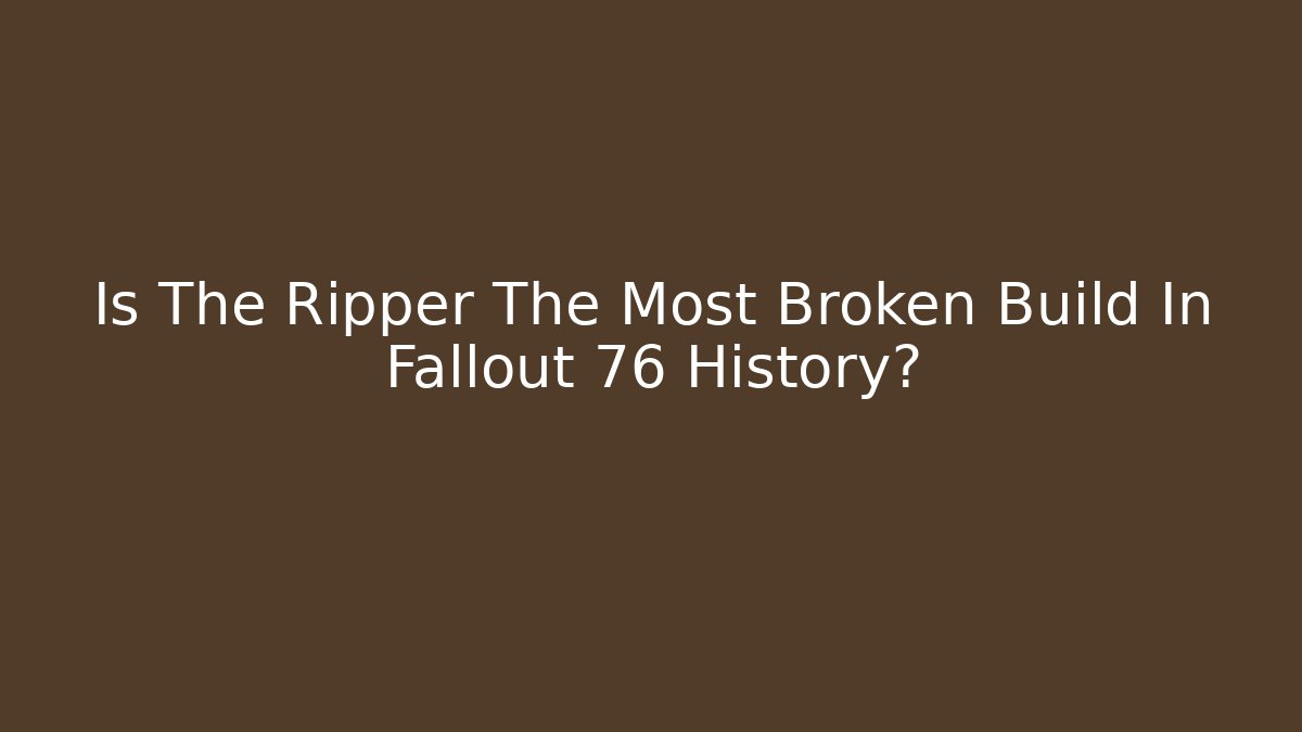 Is The Ripper The Most Broken Build In Fallout 76 History?