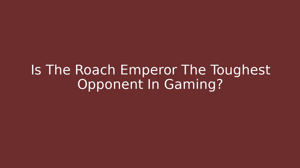 Is The Roach Emperor The Toughest Opponent In Gaming?