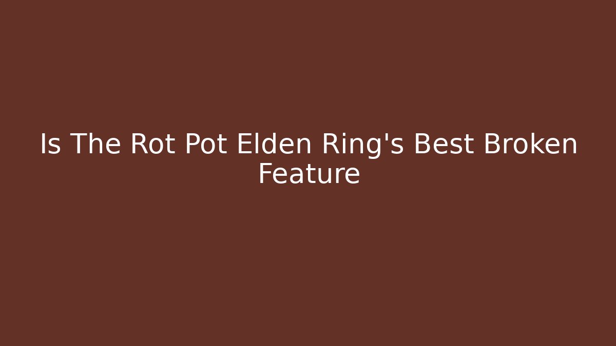 Is The Rot Pot Elden Ring's Best Broken Feature