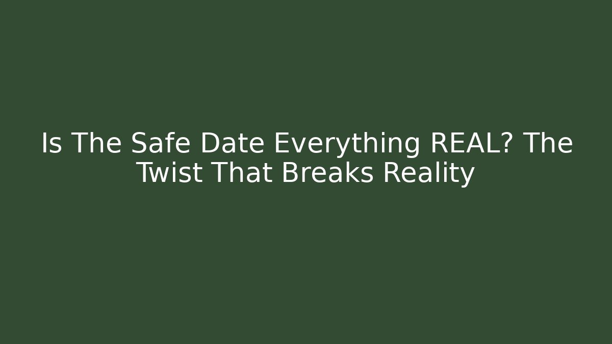 Is The Safe Date Everything REAL? The Twist That Breaks Reality