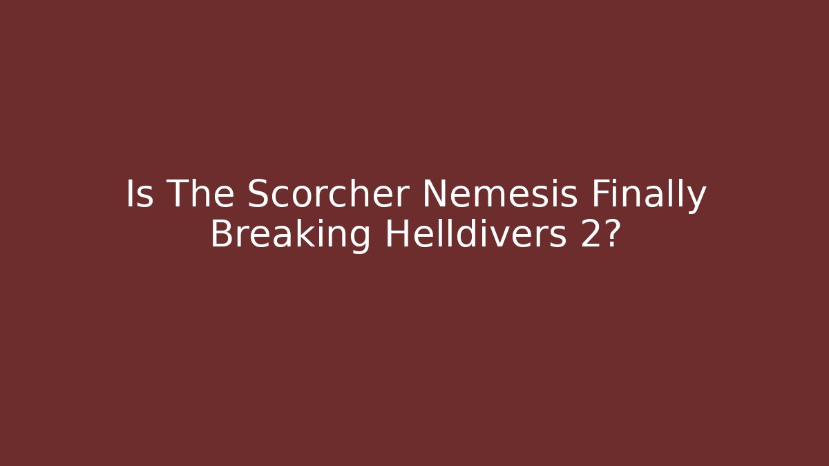 Is The Scorcher Nemesis Finally Breaking Helldivers 2?