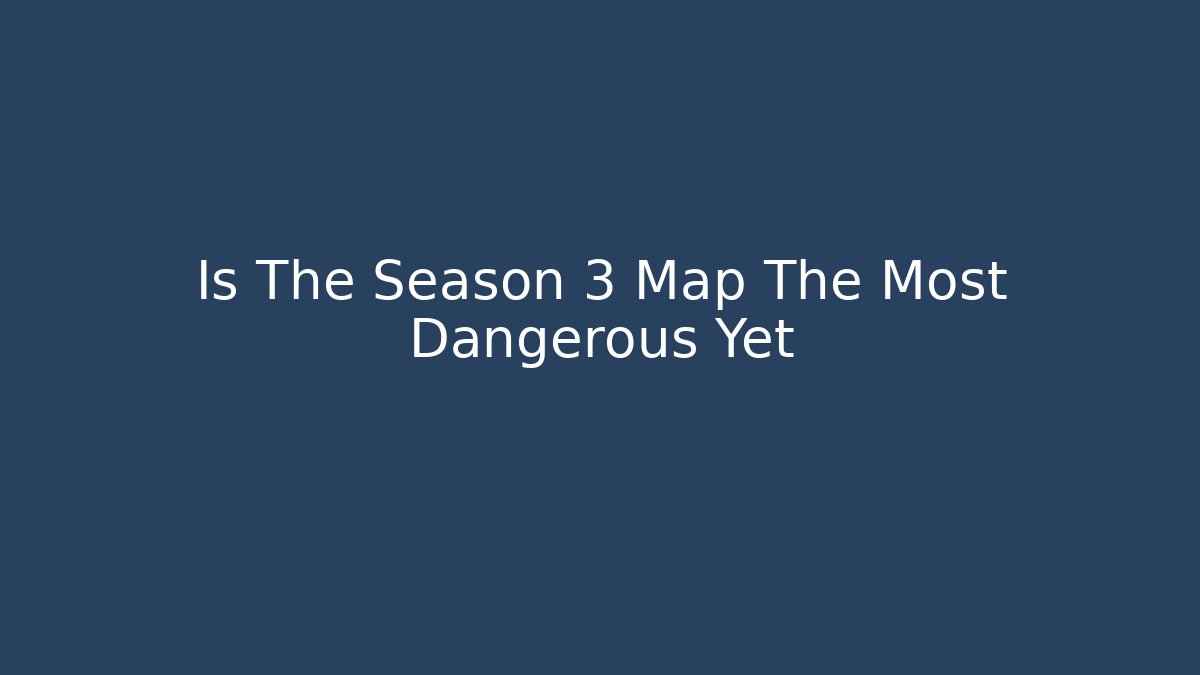 Is The Season 3 Map The Most Dangerous Yet