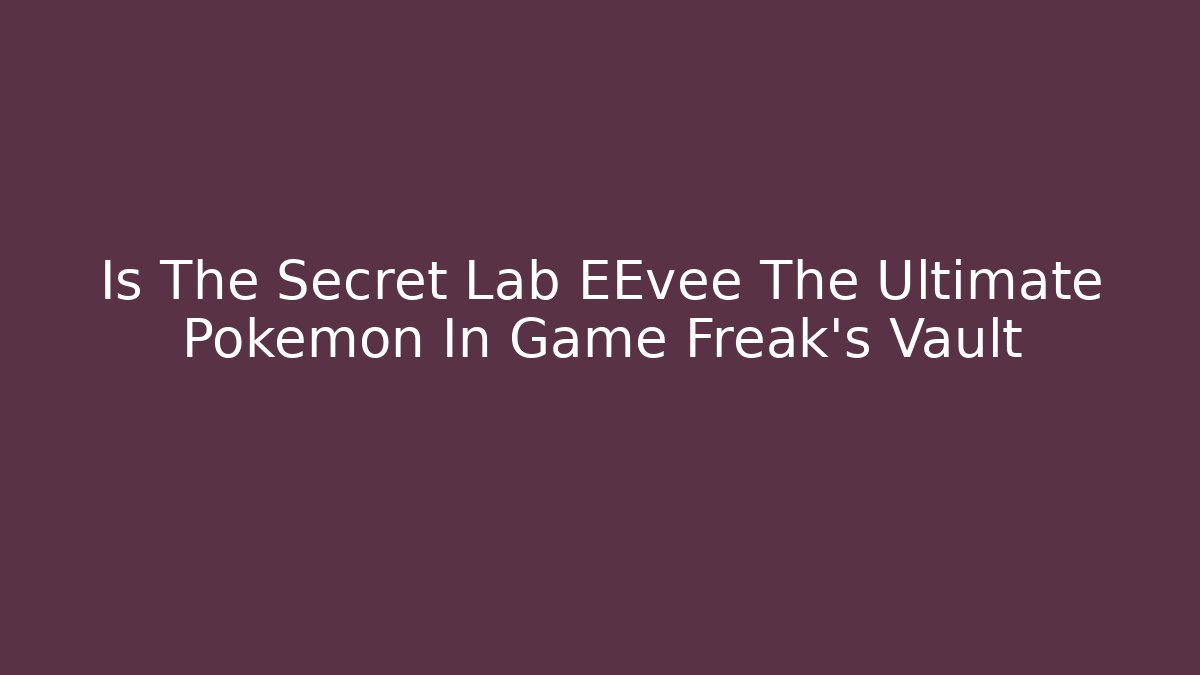 Is The Secret Lab EEvee The Ultimate Pokemon In Game Freak’s Vault