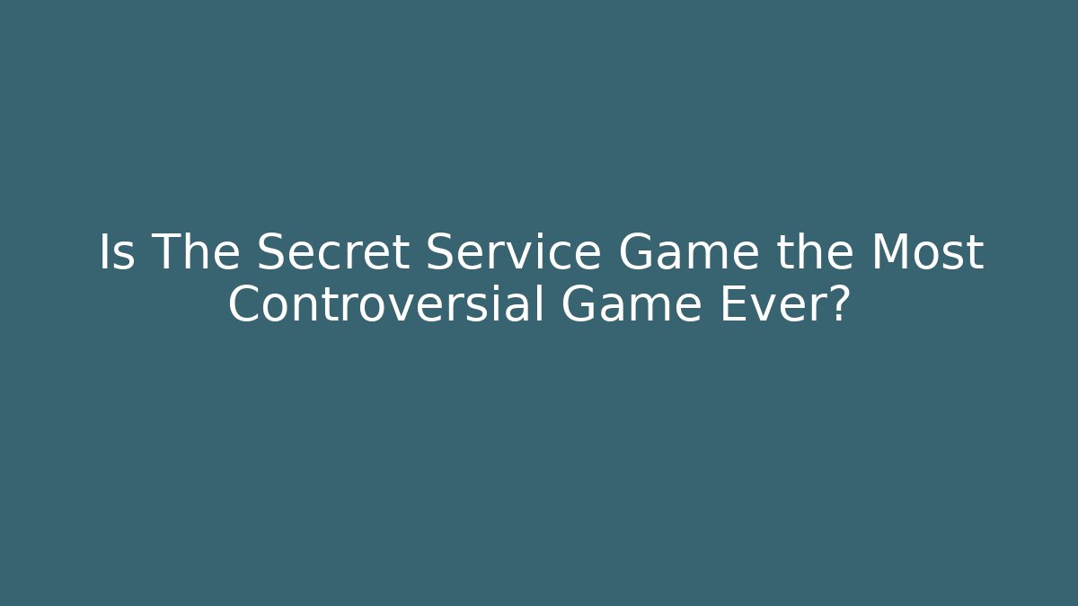 Is The Secret Service Game the Most Controversial Game Ever?