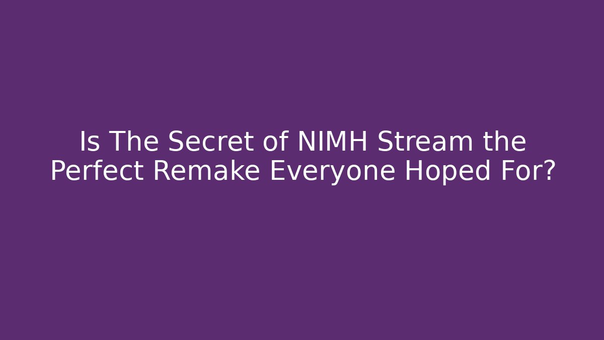Is The Secret of NIMH Stream the Perfect Remake Everyone Hoped For?