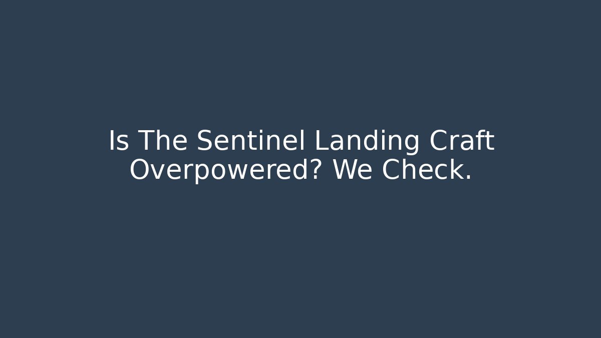 Is The Sentinel Landing Craft Overpowered? We Check.