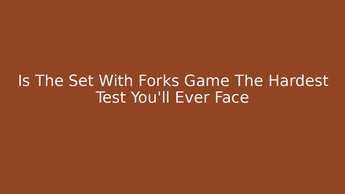 Is The Set With Forks Game The Hardest Test You’ll Ever Face