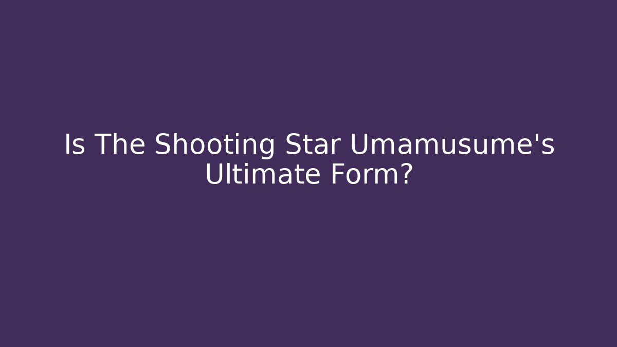 Is The Shooting Star Umamusume's Ultimate Form?
