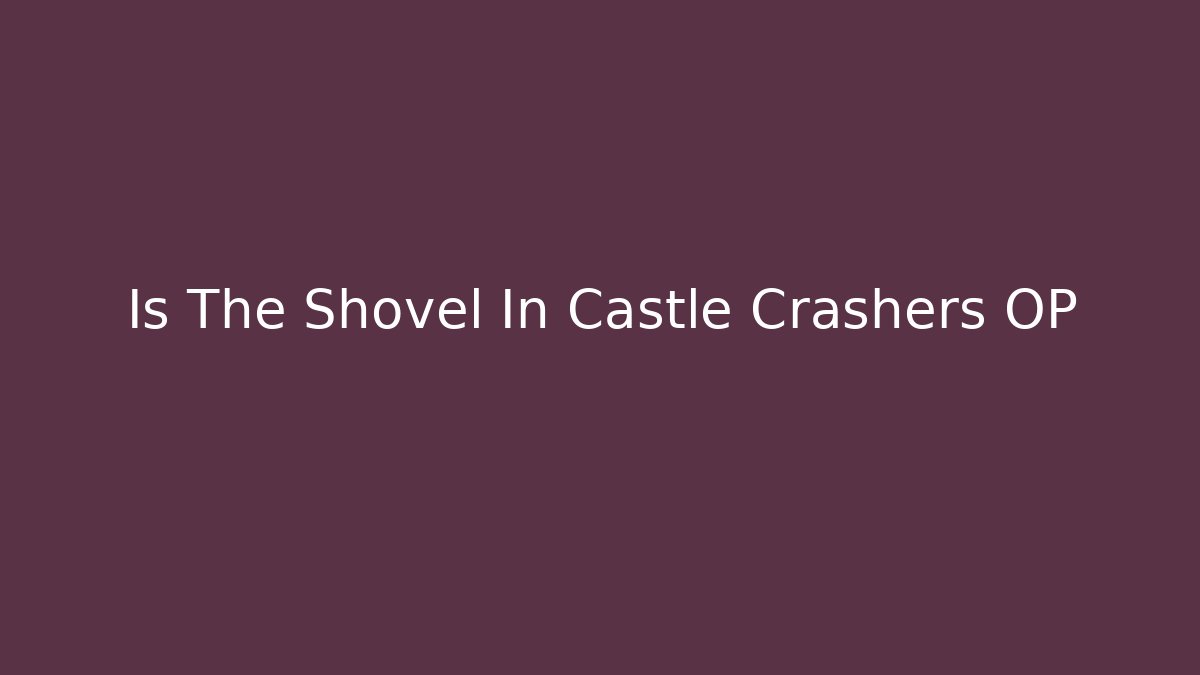 Is The Shovel In Castle Crashers OP
