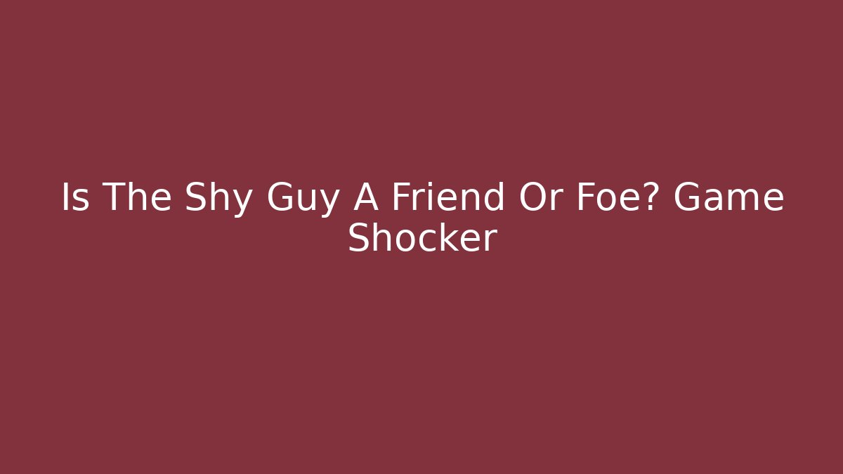 Is The Shy Guy A Friend Or Foe? Game Shocker